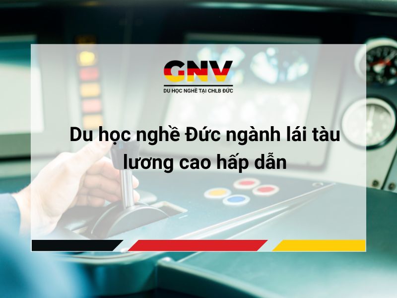 Du học nghề Đức ngành lái tàu lương cao hấp dẫn