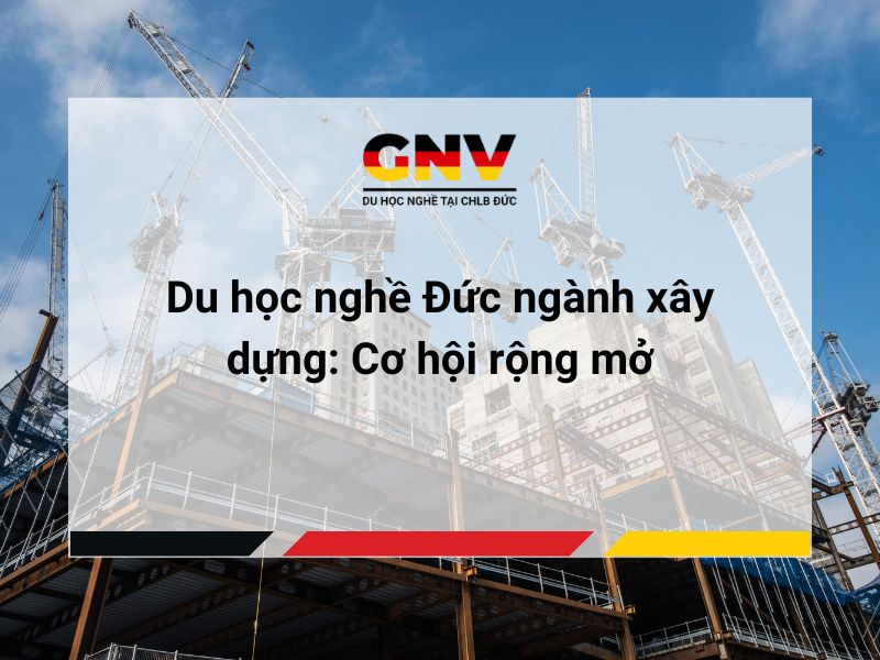 Du học nghề Đức ngành xây dựng: Cơ hội rộng mở